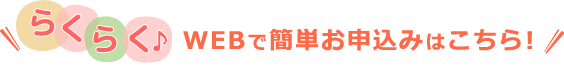 らくらく♪WEBで簡単申込みはこちら！