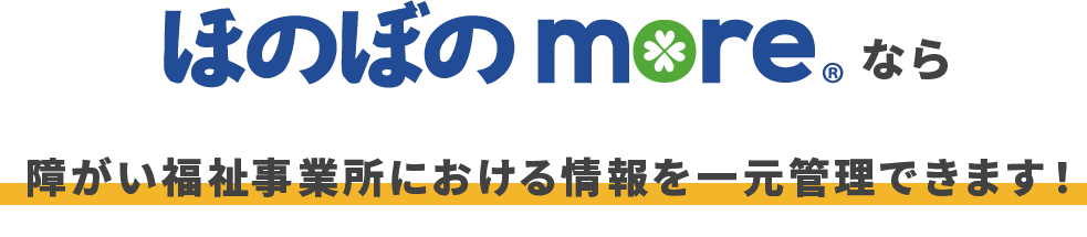 ほのぼのmoreなら、障がい福祉事業所における情報を一元管理できます！
