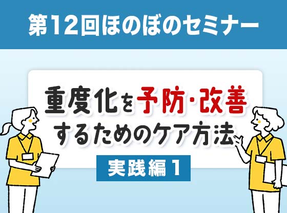第12回ほのぼのセミナー　
		重度化を予防・改善するためのケア方法　実践編１