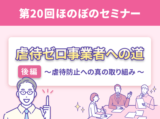 虐待ゼロ事業者への道 ～ 後編・虐待防止への真の取り組み ～