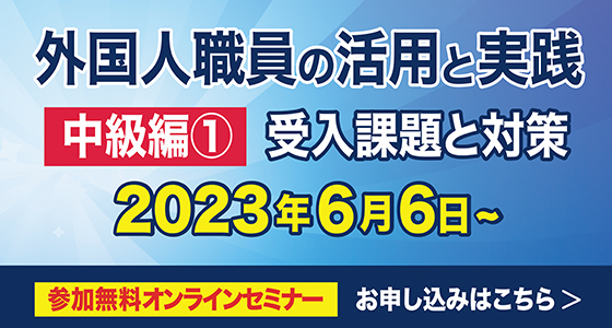 第4回ほのぼのセミナー　外国人職員の活用と実践 
中級編①　外国人職員の受け入れ 課題と対策