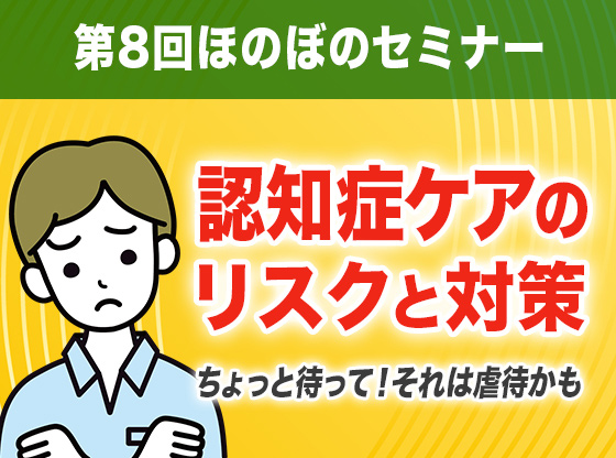 認知症ケアのリスクと対策 ちょっと待って！それは虐待かも