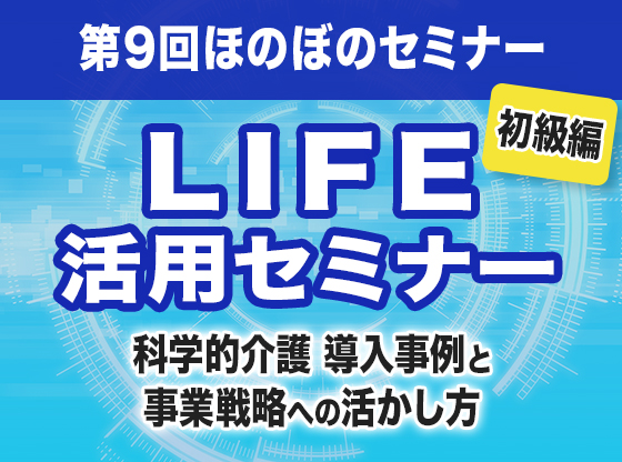 LIFE活用セミナー 科学的介護 導入事例と事業戦略への活かし方