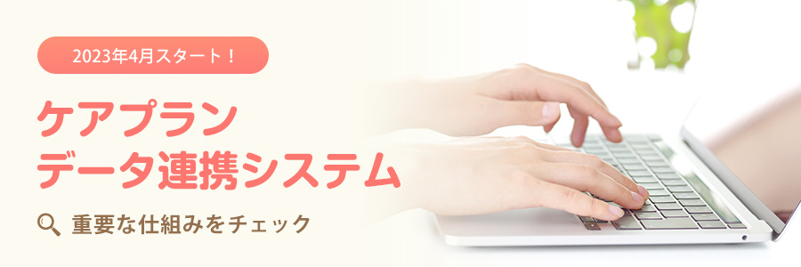 2023年4月スタート!ケアプランデータ連携システム、重要な仕組みをチェック