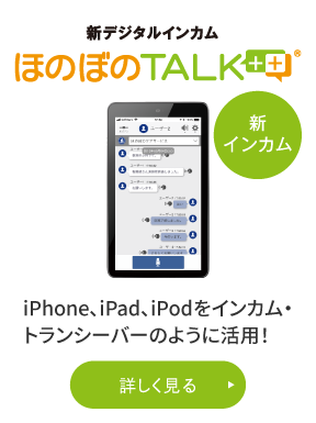 「ほのぼのTALK+」iPHone,iPad,iPodをインカム・トランシーバーのように活用！