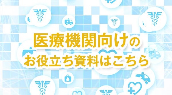 医療機関向けのお役立ち資料