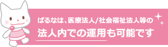 ぱるなは、医療法人/社会福祉法人等の法人内での運用も可能です