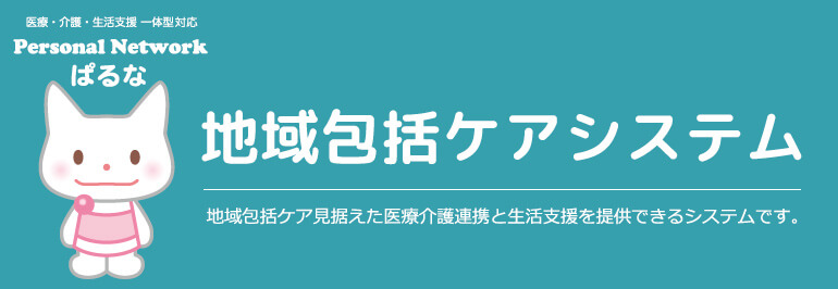 地域包括ケアシステム Personal Network ぱるな 地域包括ケア見据えた医療介護連携と生活支援を提供できるシステムです。