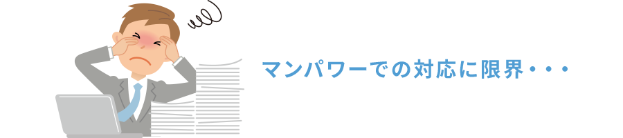 マンパワーでの対応に限界・・・