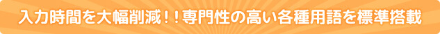 入力時間を大幅削減！！専門性の高い各種用語を標準搭載