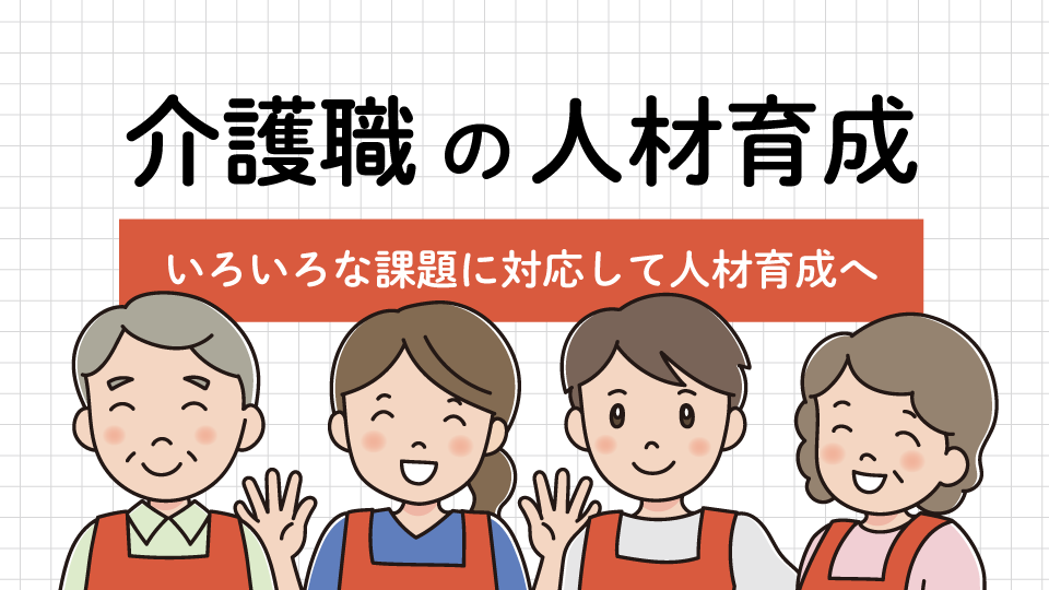 介護職の人材育成とは1<br>～いろいろな課題に対応して人材育成へ～