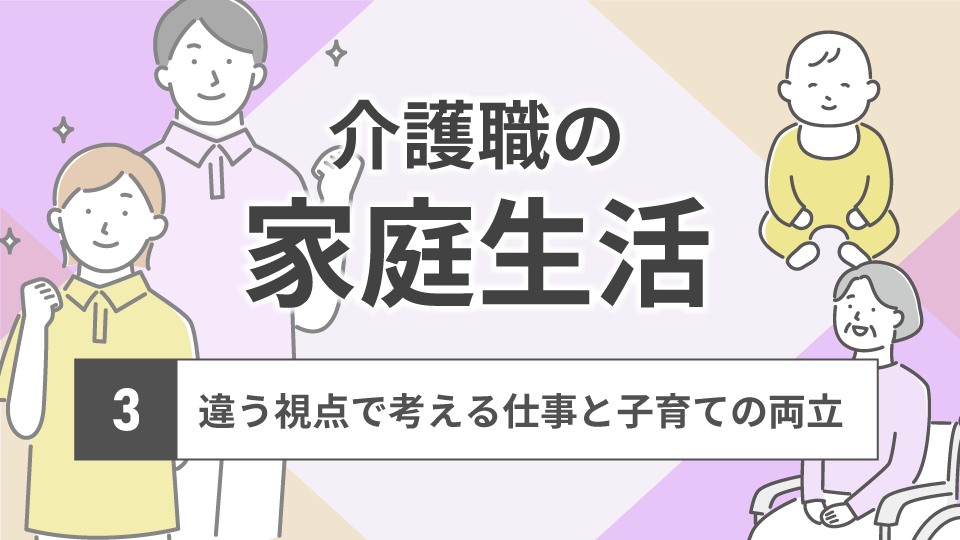 介護職の家庭生活とは3<br>～違う視点で考える仕事と子育ての両立～