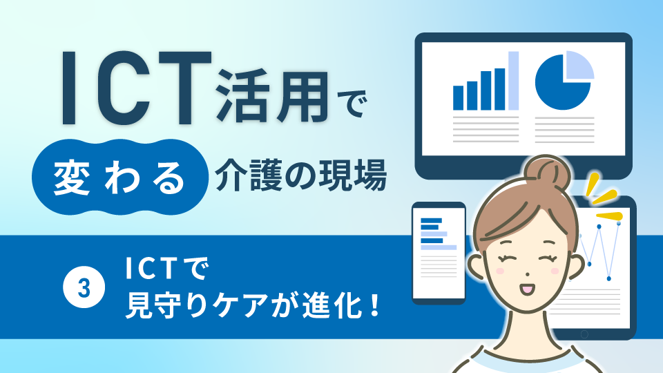 ICT活用で変わる介護の現場3～ICTで見守りケアが進化！～