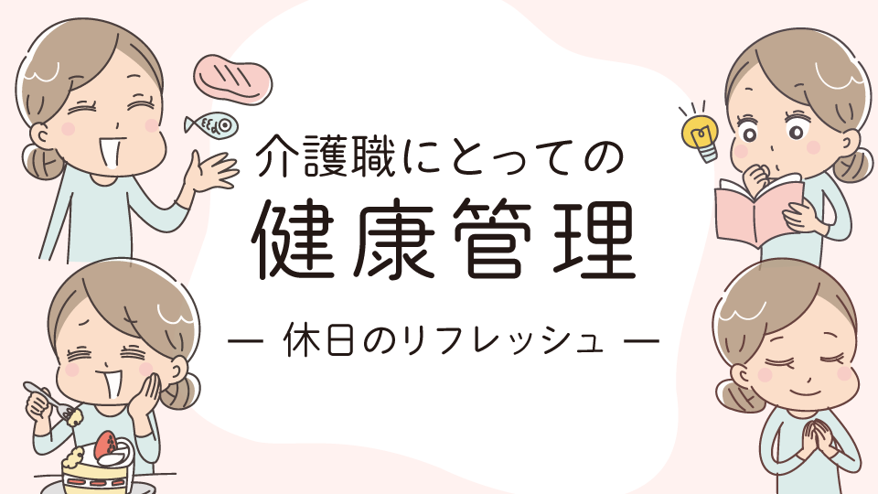 介護職にとっての健康管理とは4～休日のリフレッシュ～