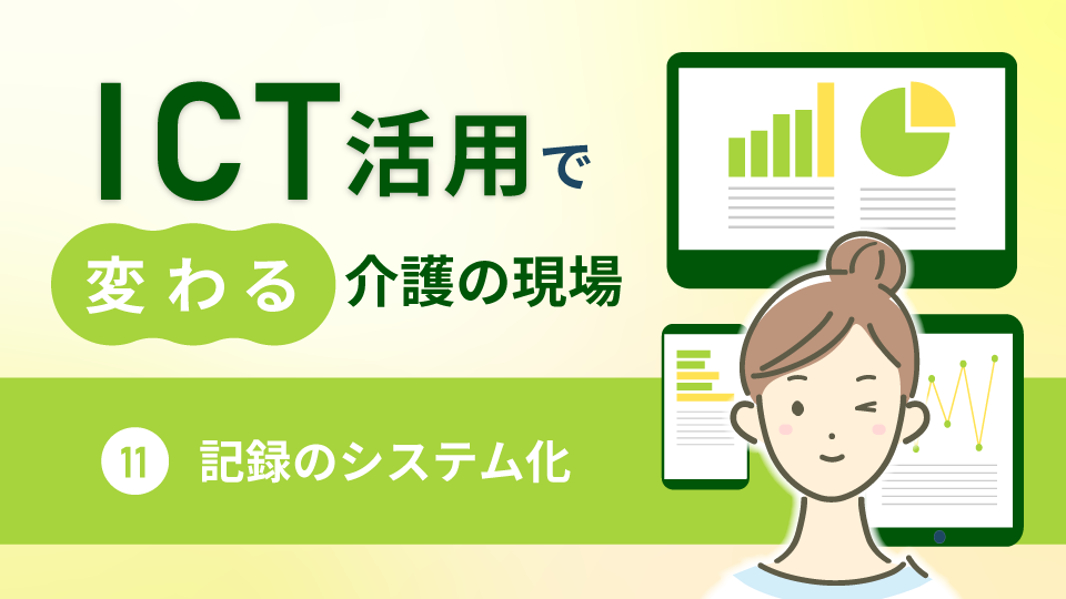 ICT活用で変わる介護の現場11～記録のシステム化～