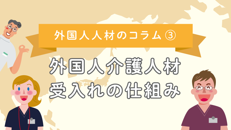 【外国人人材のコラム3】外国人介護人材受入れの仕組みについて