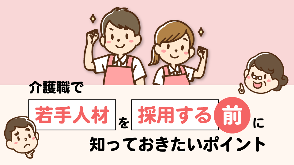 介護職で若手人材を採用する前に知っておきたいポイント