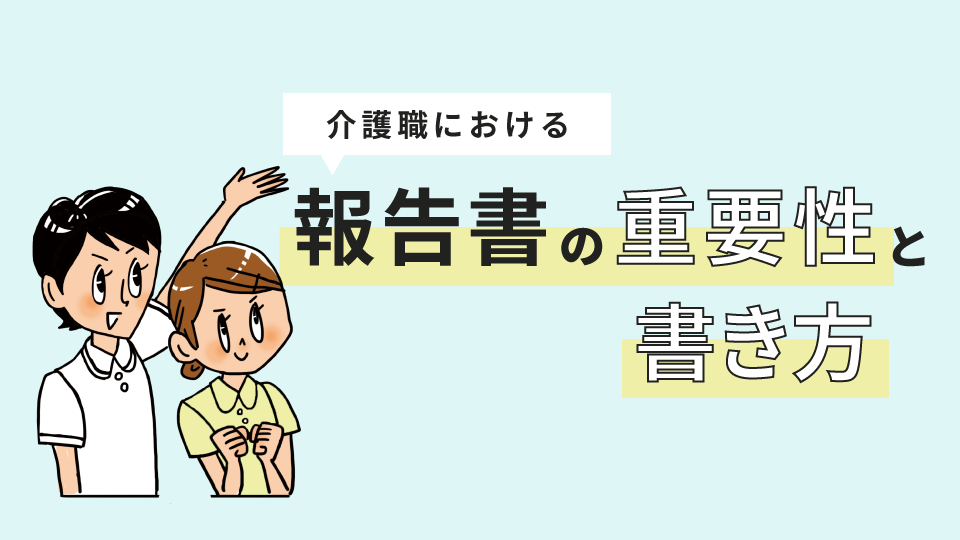 介護職における報告書の重要性と書き方について解説