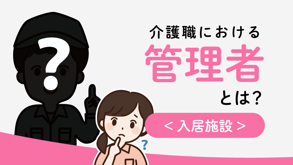 介護職における「管理者」とは<入居施設＞