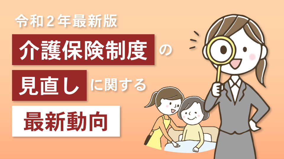 【令和2年最新版】介護保険制度の見直しに関する最新動向