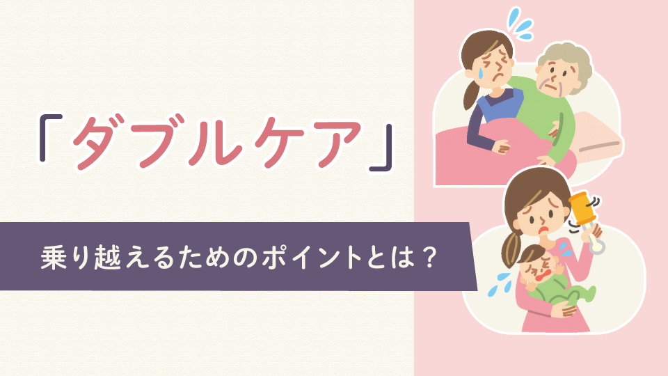 子育てと介護を同時に行う「ダブルケア」が「老々介護」になるケースも。乗り越えるためのポイントとは