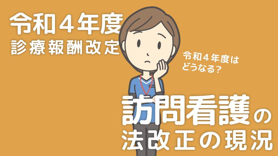 令和4年度診療報酬改定での訪問看護の法改正の現況