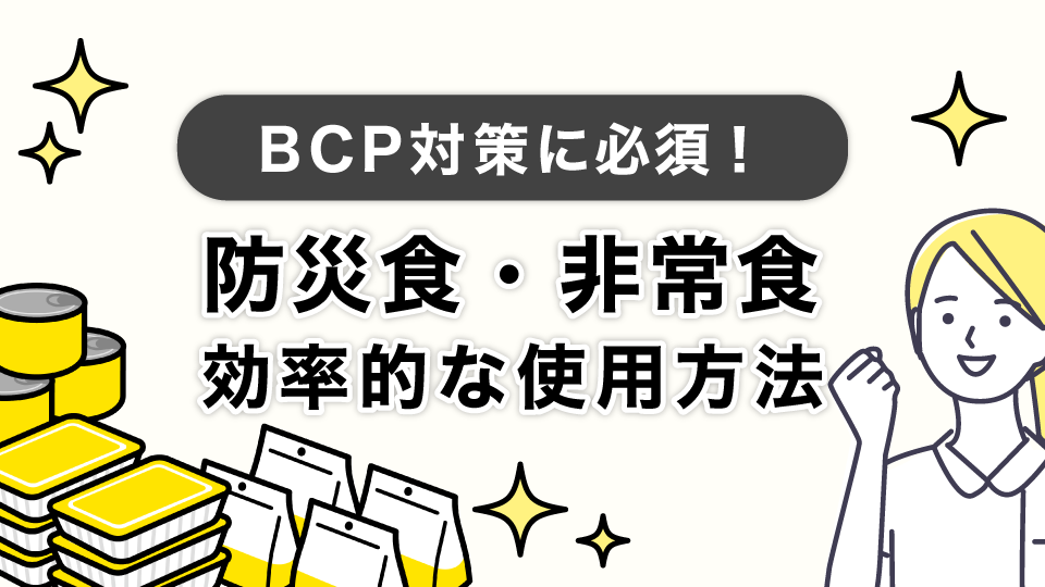 BCP対策に必須の防災食や非常食の効率的な使用方法