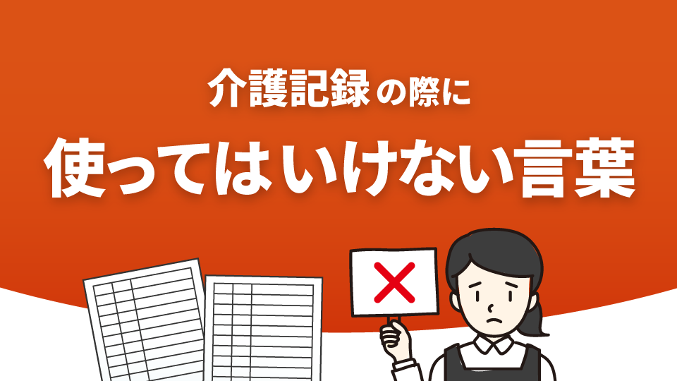 介護記録の際に使ってはいけない言葉について解説