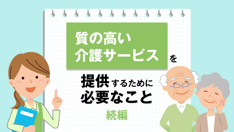 質の高い介護サービスを提供するために必要なこと～続編～