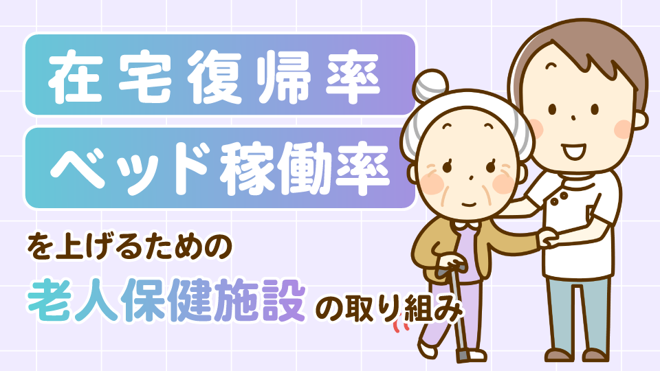 在宅復帰率とベッド稼働率を上げるための老人保健施設の取り組み