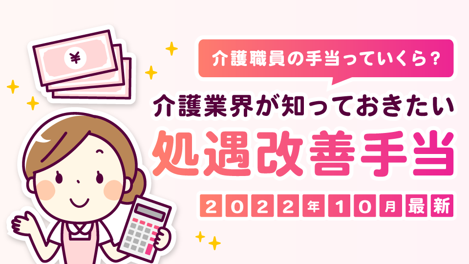 【2022年10月最新】介護職員の手当っていくら？介護業界が知っておきたい処遇改善手当