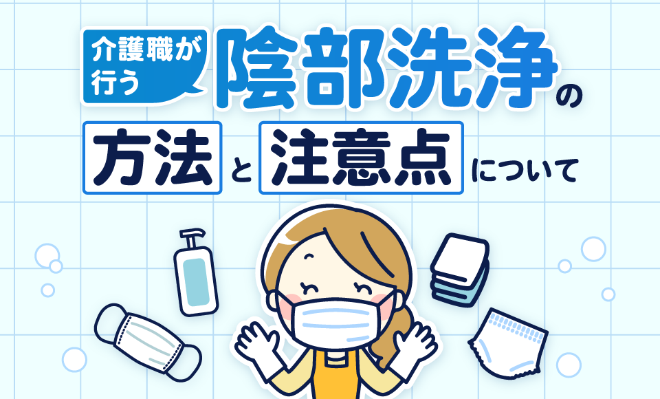 介護職が行う陰部洗浄の方法と注意点について