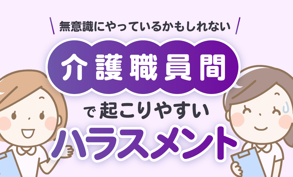 無意識にやっているかもしれない介護職員間で起こりやすいハラスメント