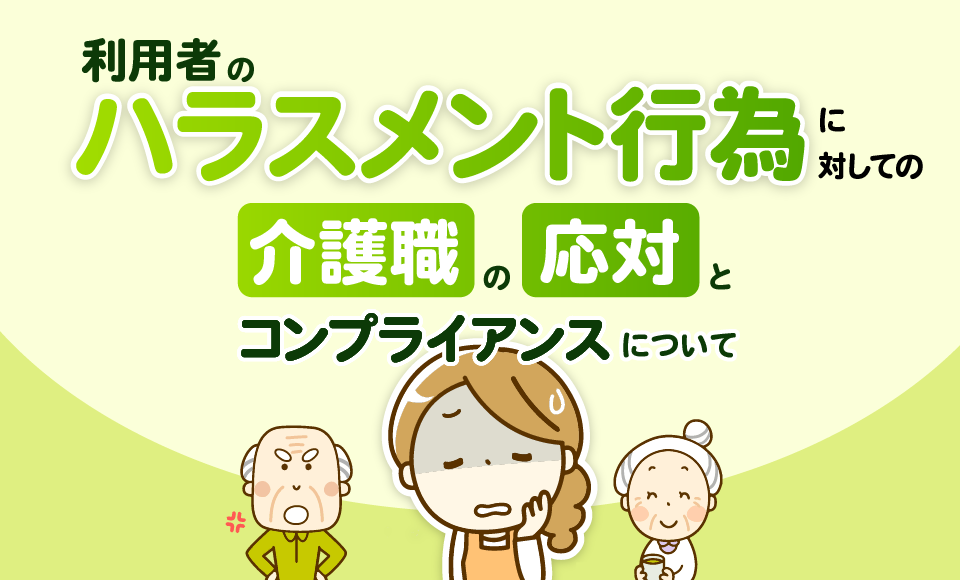 利用者のハラスメント行為に対しての介護職の応対とコンプライアンスについて