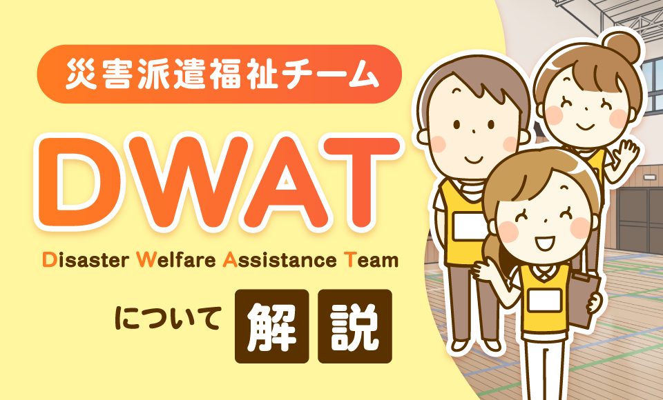 災害派遣福祉チーム「DWAT」について解説