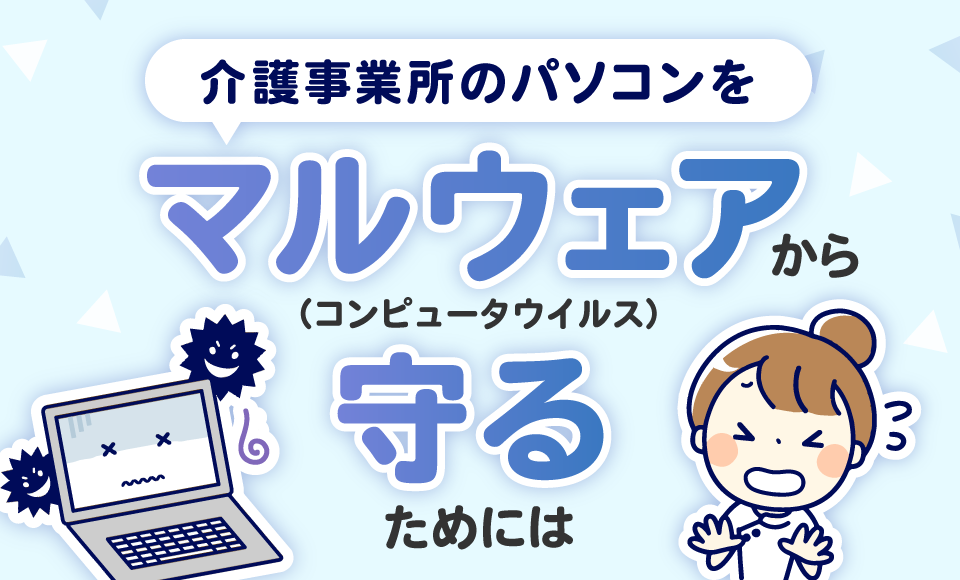 介護事業所のパソコンをマルウェア（コンピュータウイルス）から守るためには