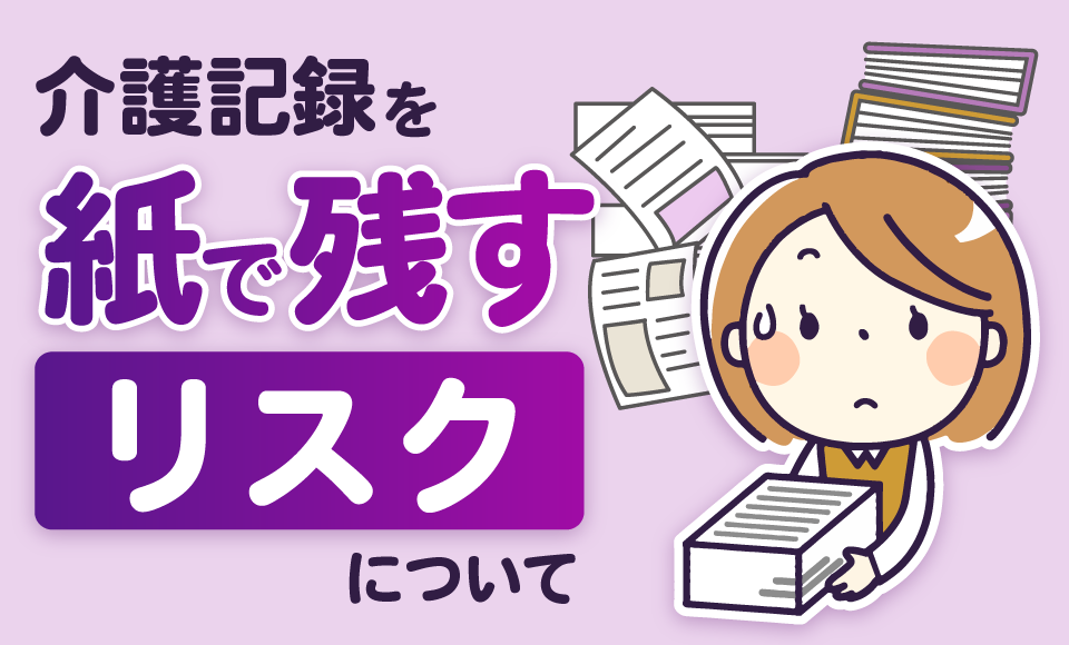 介護記録を紙で残すリスクについて