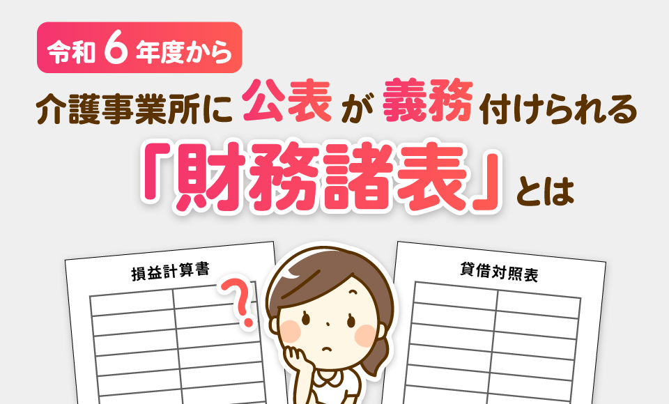 令和6年度から介護事業所に公表が義務付けられる「財務諸表」とは