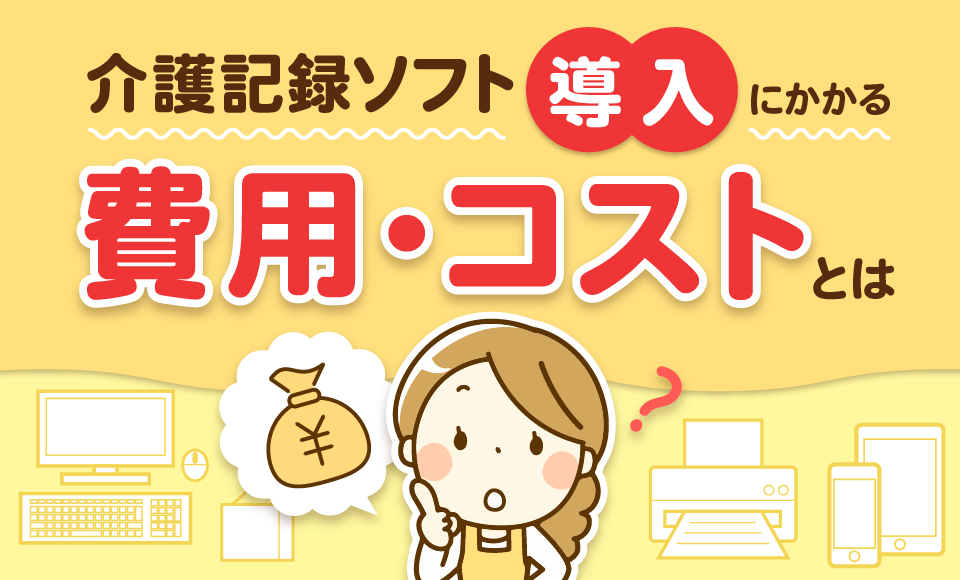 介護記録ソフト導入にかかる費用、コストとは