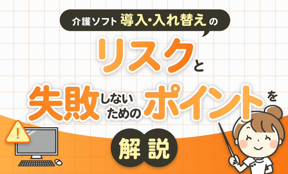 介護ソフト導入・入れ替えのリスクと失敗しないためのポイントを解説