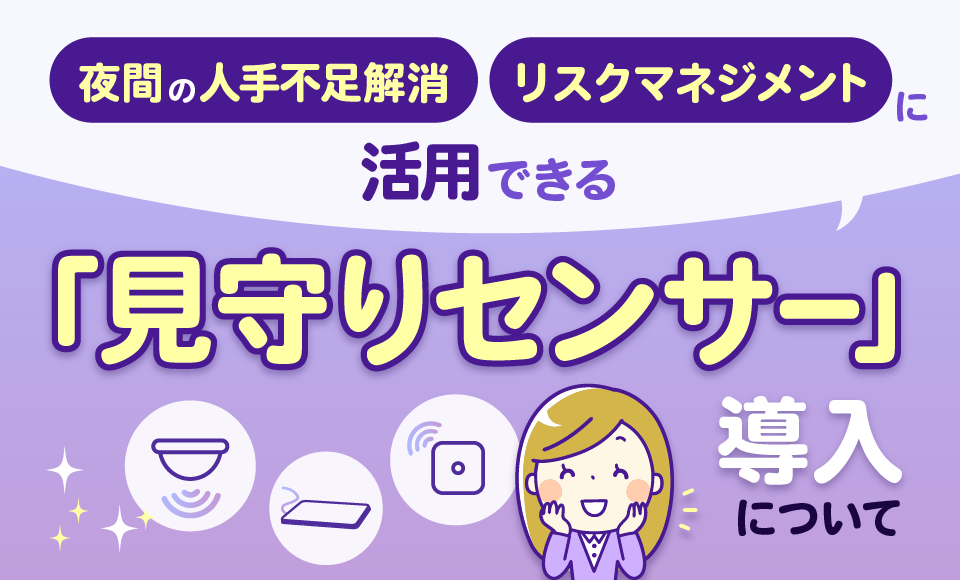 夜間の人手不足解消やリスクマネジメントに活用できる「見守りセンサー」導入について