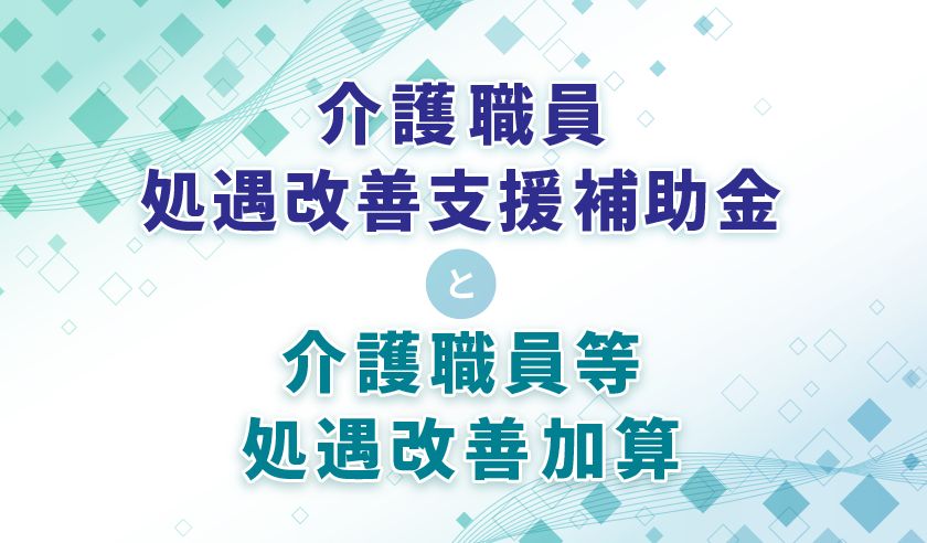 介護職員処遇改善支援補助金と介護職員等処遇改善加算