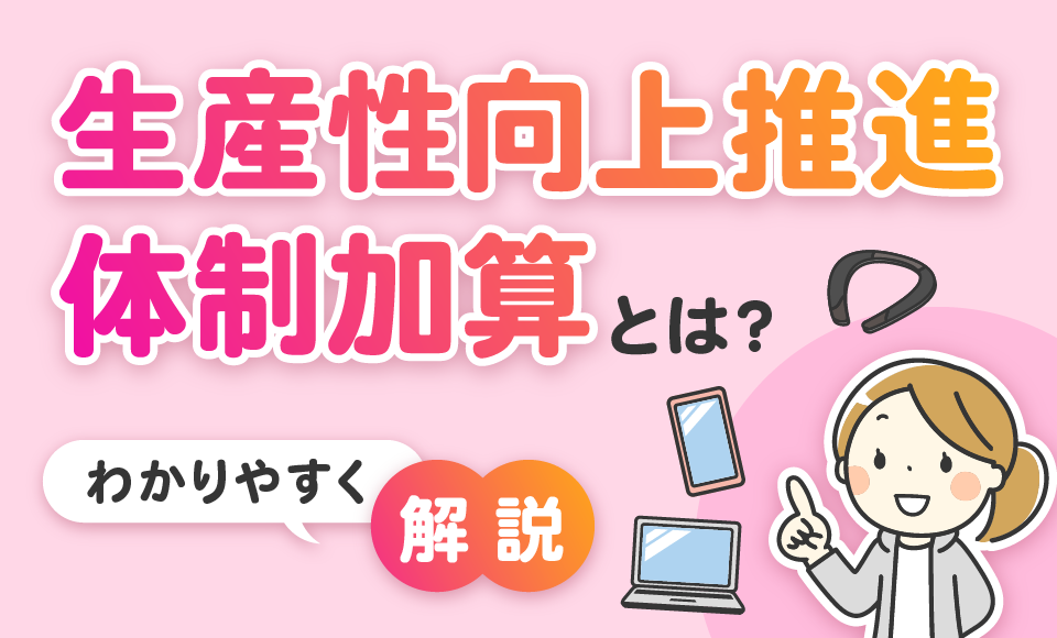 生産性向上推進体制加算とは？加算を取るための準備のポイントをわかりやすく解説