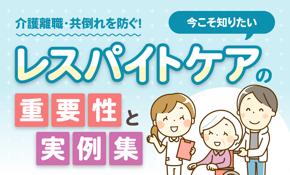 介護離職・共倒れを防ぐ！今こそ知りたいレスパイトケアの重要性と実例集
