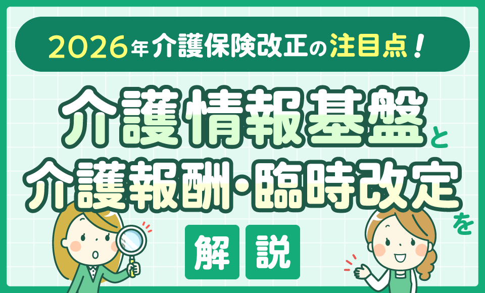 2026年介護保険改正の注目点！介護情報基盤と介護報酬・臨時改定を解説